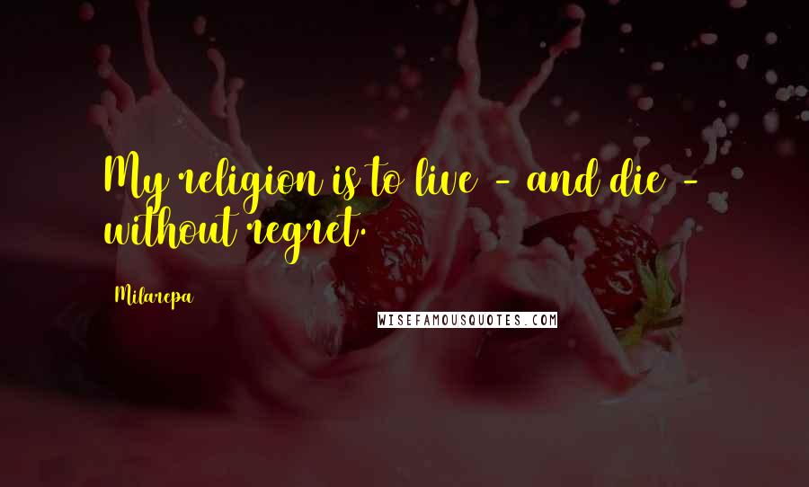 Milarepa Quotes: My religion is to live - and die - without regret.