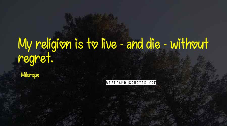 Milarepa Quotes: My religion is to live - and die - without regret.