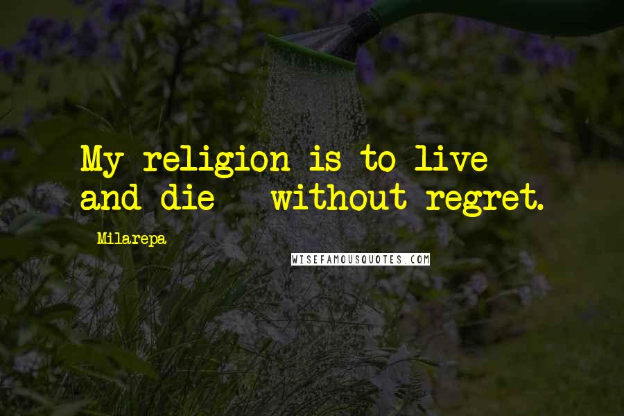 Milarepa Quotes: My religion is to live - and die - without regret.