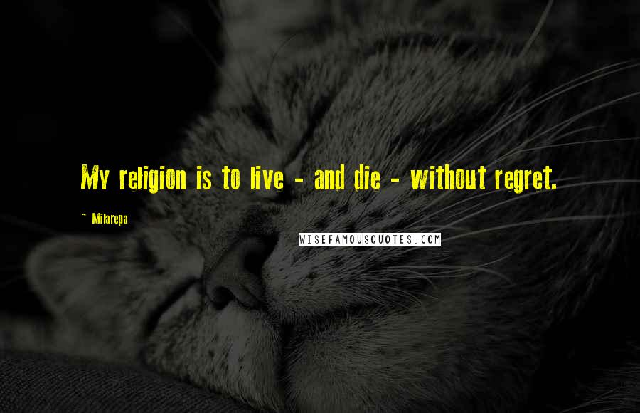 Milarepa Quotes: My religion is to live - and die - without regret.