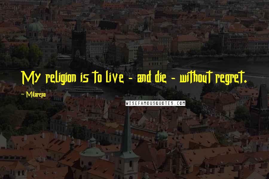 Milarepa Quotes: My religion is to live - and die - without regret.