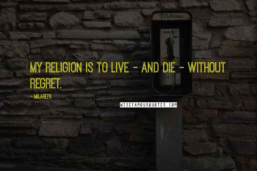 Milarepa Quotes: My religion is to live - and die - without regret.
