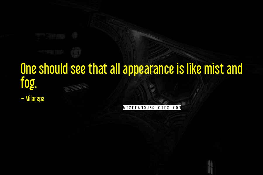 Milarepa Quotes: One should see that all appearance is like mist and fog.