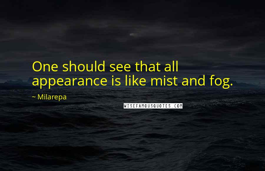 Milarepa Quotes: One should see that all appearance is like mist and fog.