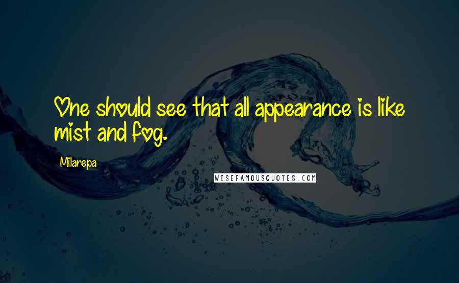 Milarepa Quotes: One should see that all appearance is like mist and fog.