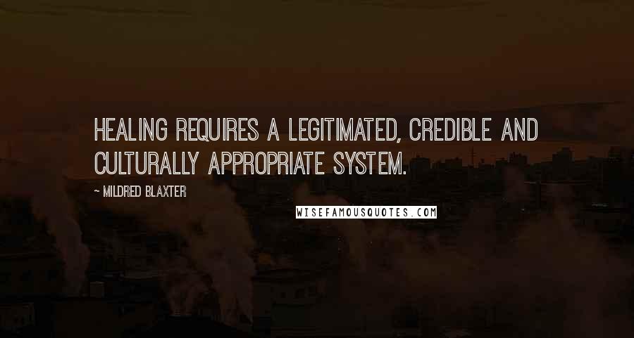 Mildred Blaxter Quotes: Healing requires a legitimated, credible and culturally appropriate system.