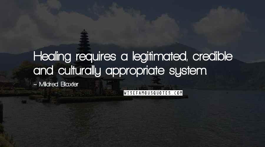 Mildred Blaxter Quotes: Healing requires a legitimated, credible and culturally appropriate system.