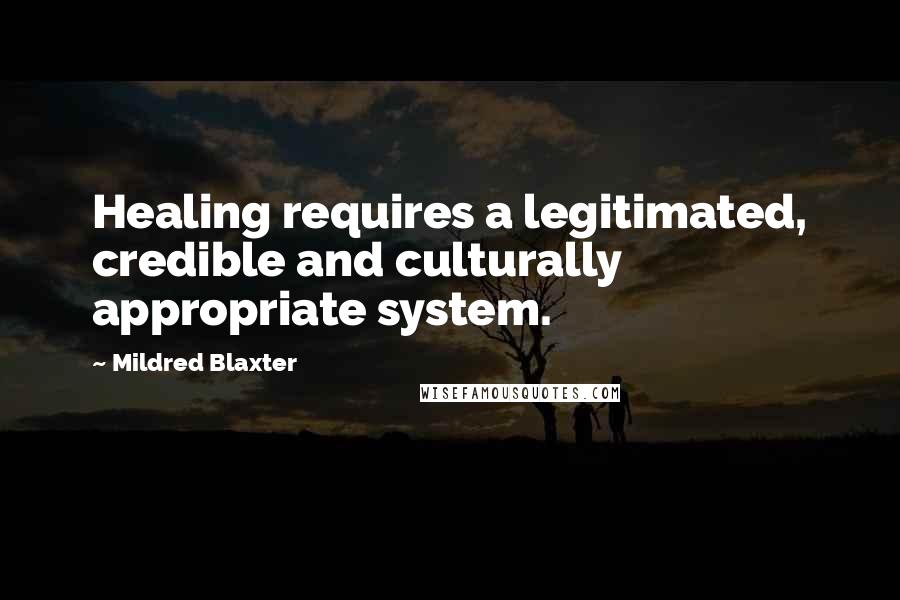 Mildred Blaxter Quotes: Healing requires a legitimated, credible and culturally appropriate system.