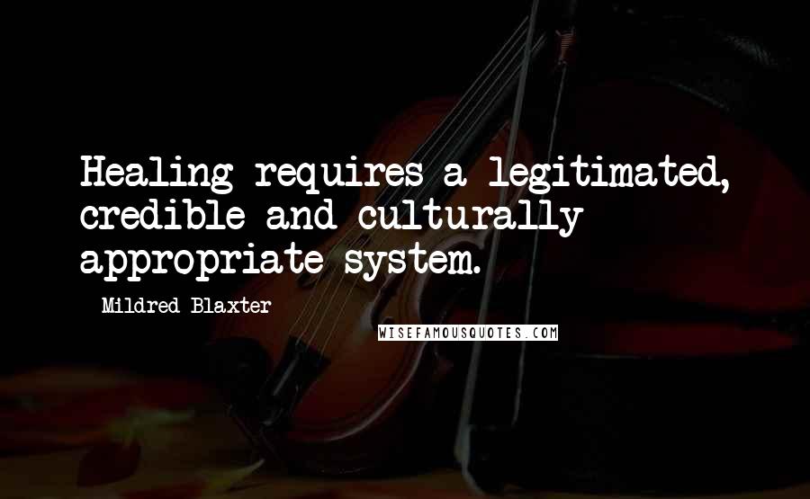 Mildred Blaxter Quotes: Healing requires a legitimated, credible and culturally appropriate system.