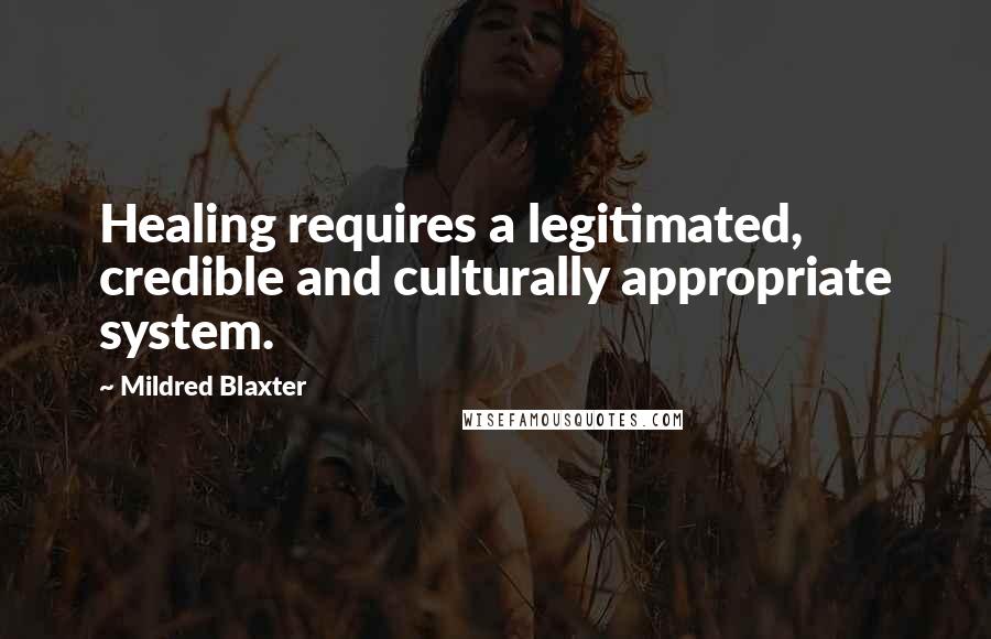 Mildred Blaxter Quotes: Healing requires a legitimated, credible and culturally appropriate system.