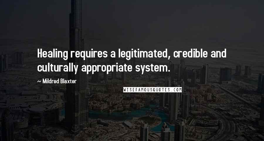 Mildred Blaxter Quotes: Healing requires a legitimated, credible and culturally appropriate system.