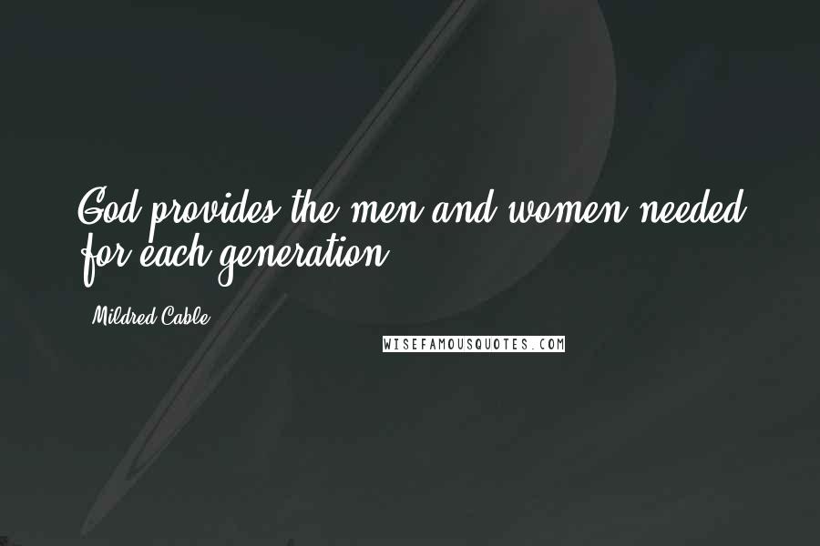 Mildred Cable Quotes: God provides the men and women needed for each generation.