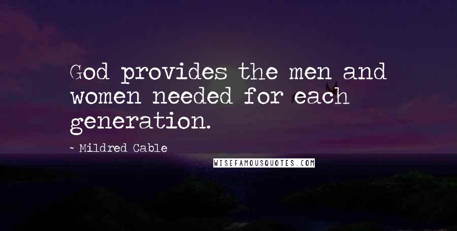 Mildred Cable Quotes: God provides the men and women needed for each generation.
