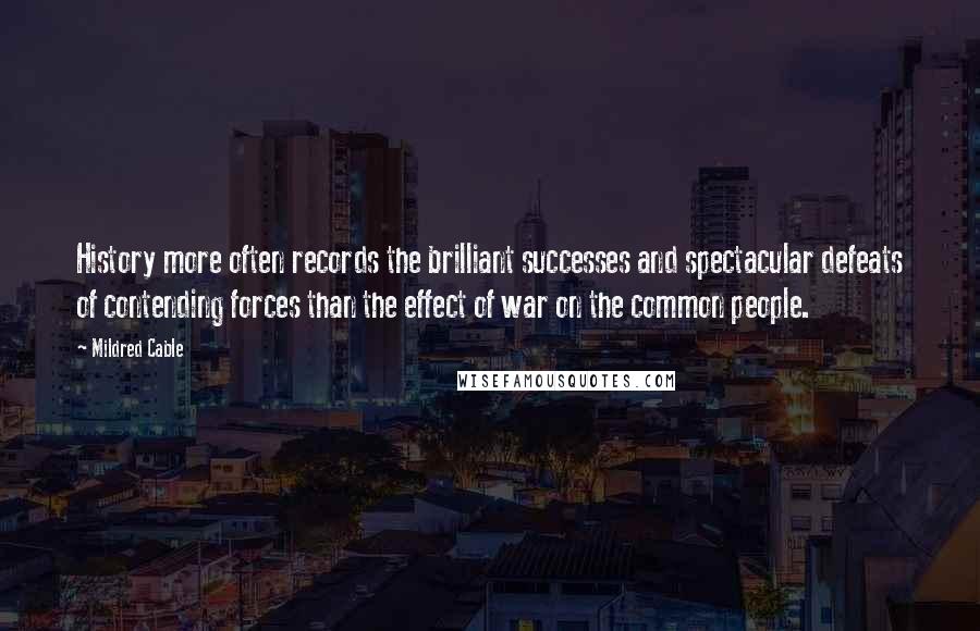 Mildred Cable Quotes: History more often records the brilliant successes and spectacular defeats of contending forces than the effect of war on the common people.