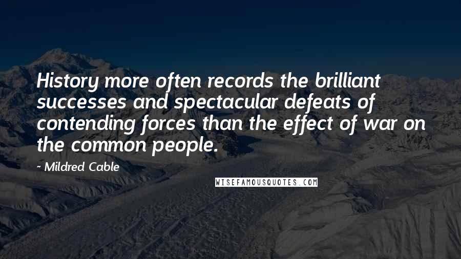 Mildred Cable Quotes: History more often records the brilliant successes and spectacular defeats of contending forces than the effect of war on the common people.