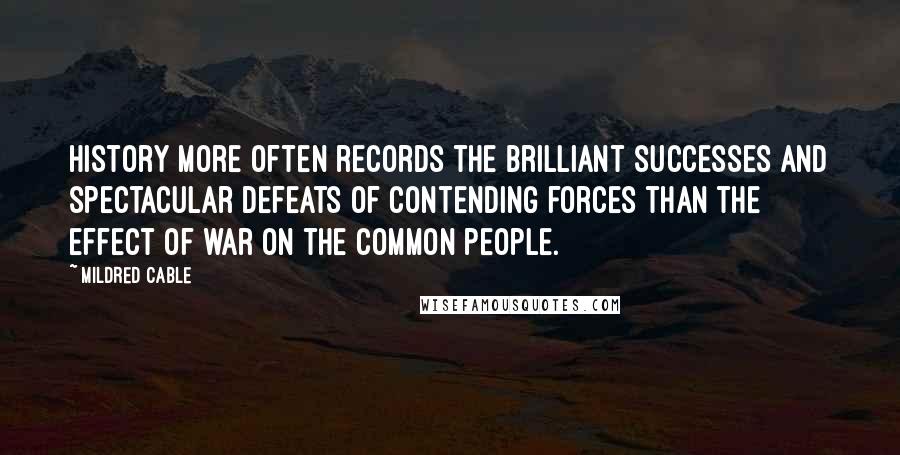 Mildred Cable Quotes: History more often records the brilliant successes and spectacular defeats of contending forces than the effect of war on the common people.