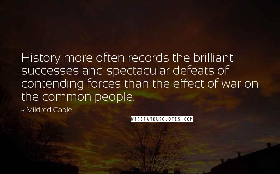 Mildred Cable Quotes: History more often records the brilliant successes and spectacular defeats of contending forces than the effect of war on the common people.