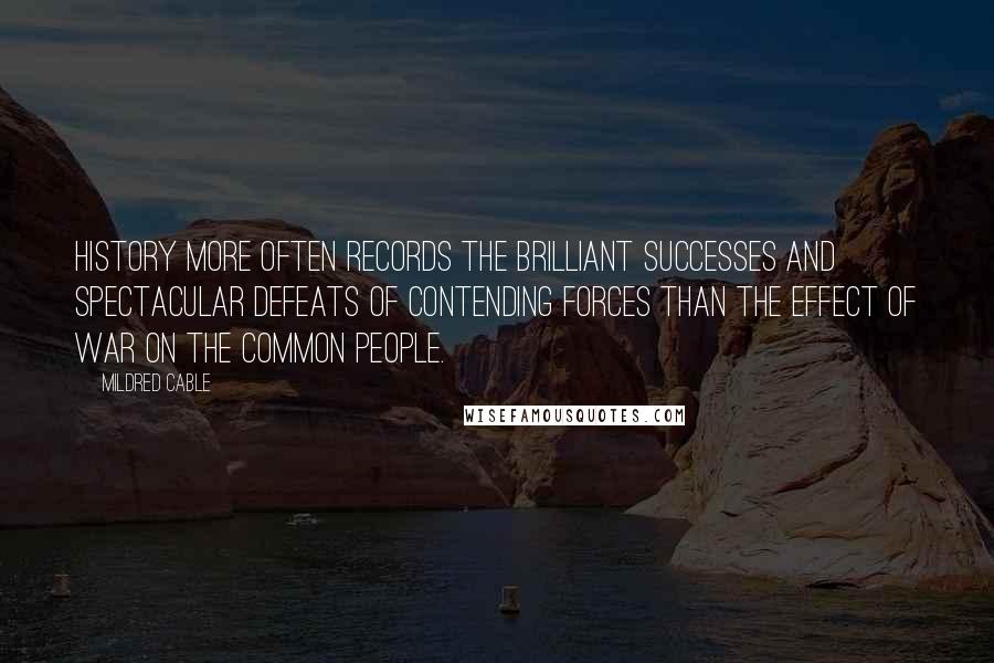 Mildred Cable Quotes: History more often records the brilliant successes and spectacular defeats of contending forces than the effect of war on the common people.