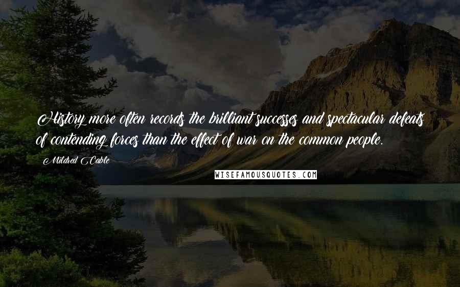 Mildred Cable Quotes: History more often records the brilliant successes and spectacular defeats of contending forces than the effect of war on the common people.