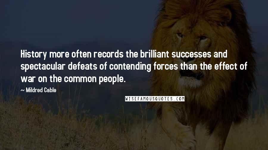 Mildred Cable Quotes: History more often records the brilliant successes and spectacular defeats of contending forces than the effect of war on the common people.