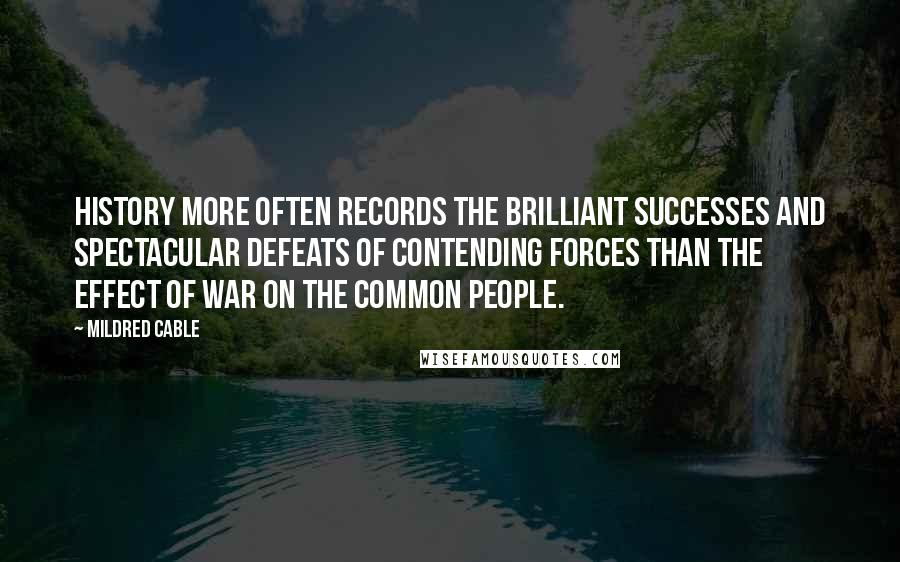 Mildred Cable Quotes: History more often records the brilliant successes and spectacular defeats of contending forces than the effect of war on the common people.