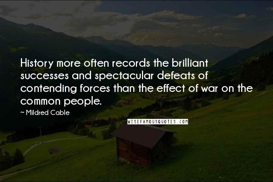 Mildred Cable Quotes: History more often records the brilliant successes and spectacular defeats of contending forces than the effect of war on the common people.