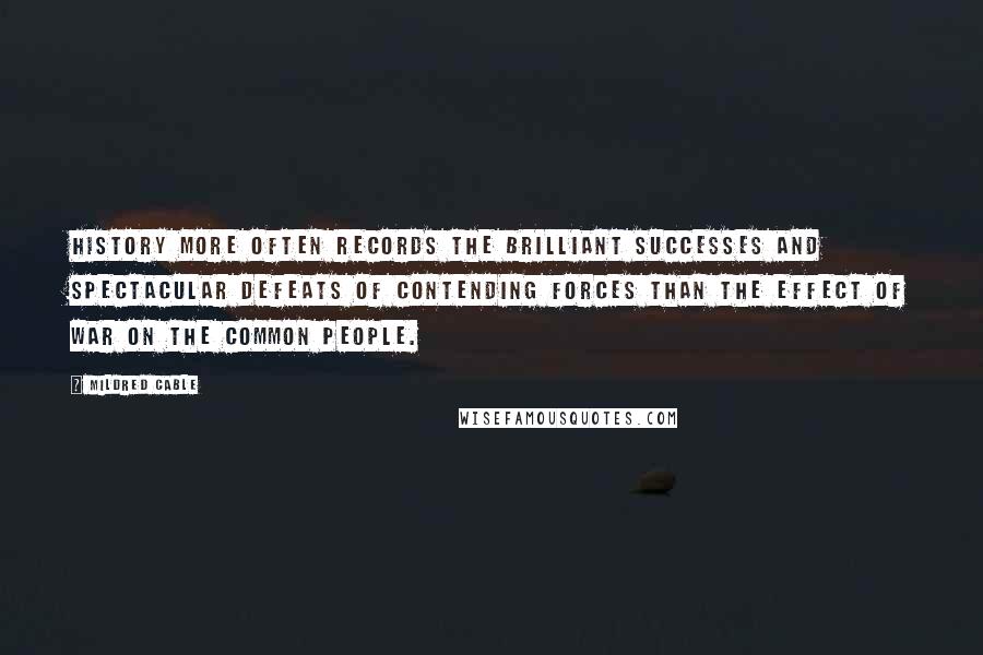 Mildred Cable Quotes: History more often records the brilliant successes and spectacular defeats of contending forces than the effect of war on the common people.
