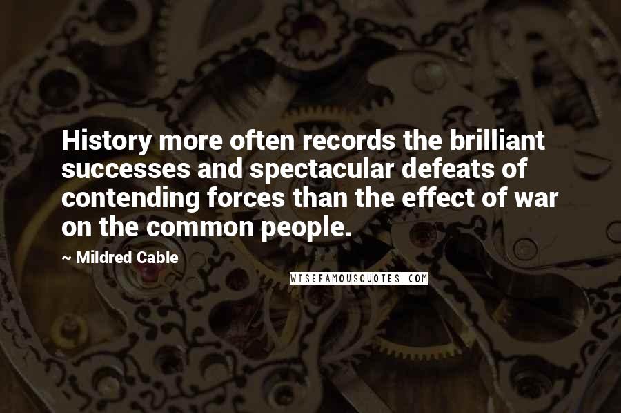 Mildred Cable Quotes: History more often records the brilliant successes and spectacular defeats of contending forces than the effect of war on the common people.