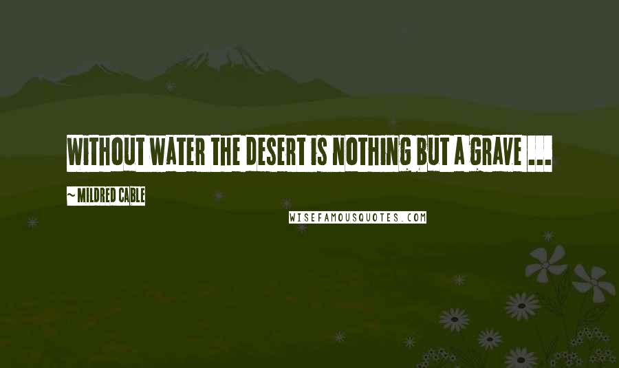 Mildred Cable Quotes: Without water the desert is nothing but a grave ...