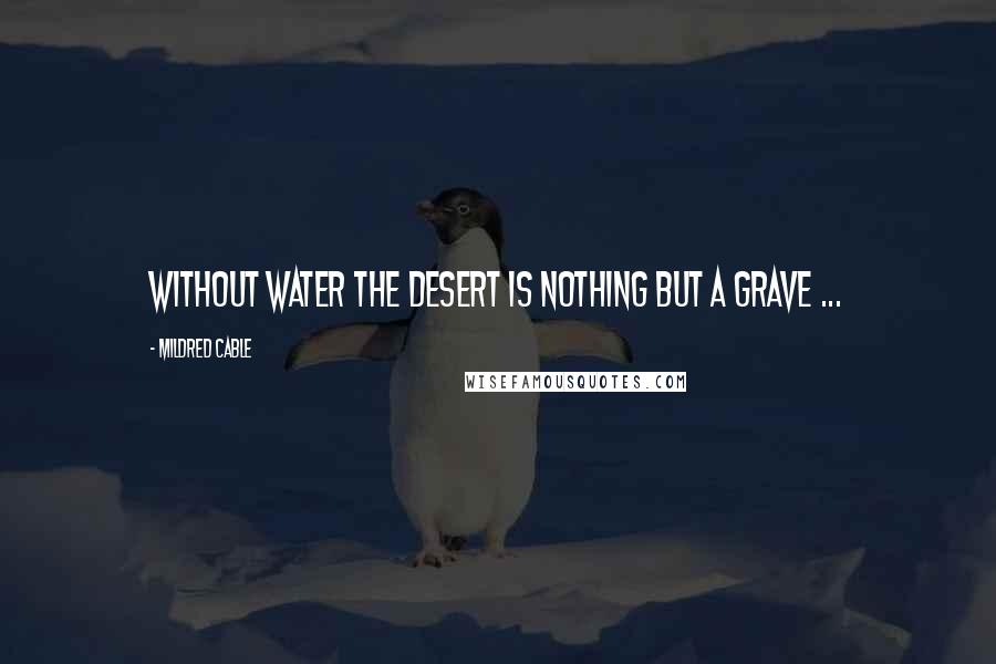 Mildred Cable Quotes: Without water the desert is nothing but a grave ...