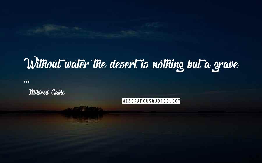 Mildred Cable Quotes: Without water the desert is nothing but a grave ...