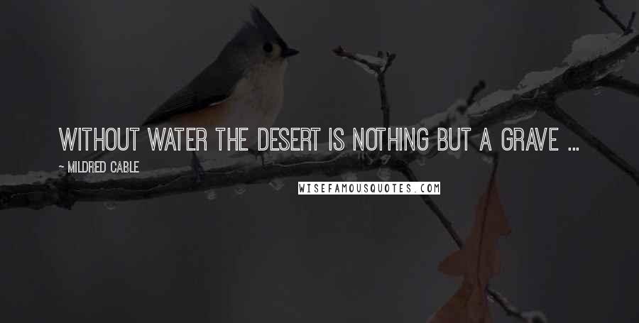 Mildred Cable Quotes: Without water the desert is nothing but a grave ...