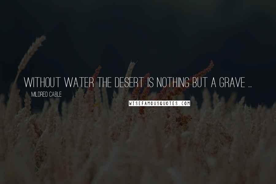 Mildred Cable Quotes: Without water the desert is nothing but a grave ...