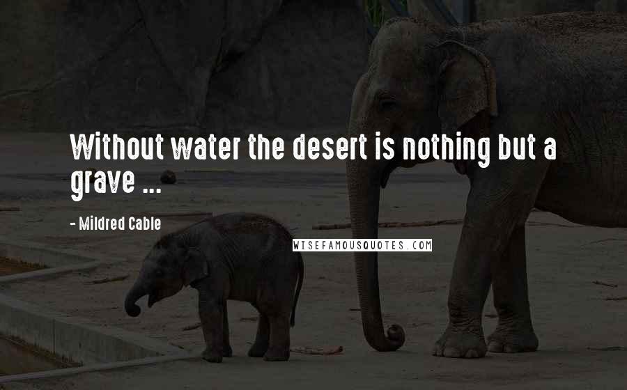 Mildred Cable Quotes: Without water the desert is nothing but a grave ...