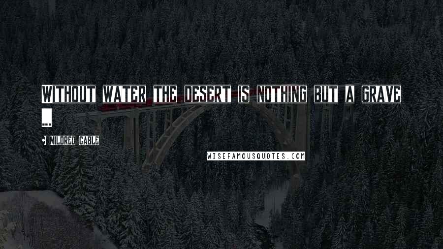 Mildred Cable Quotes: Without water the desert is nothing but a grave ...