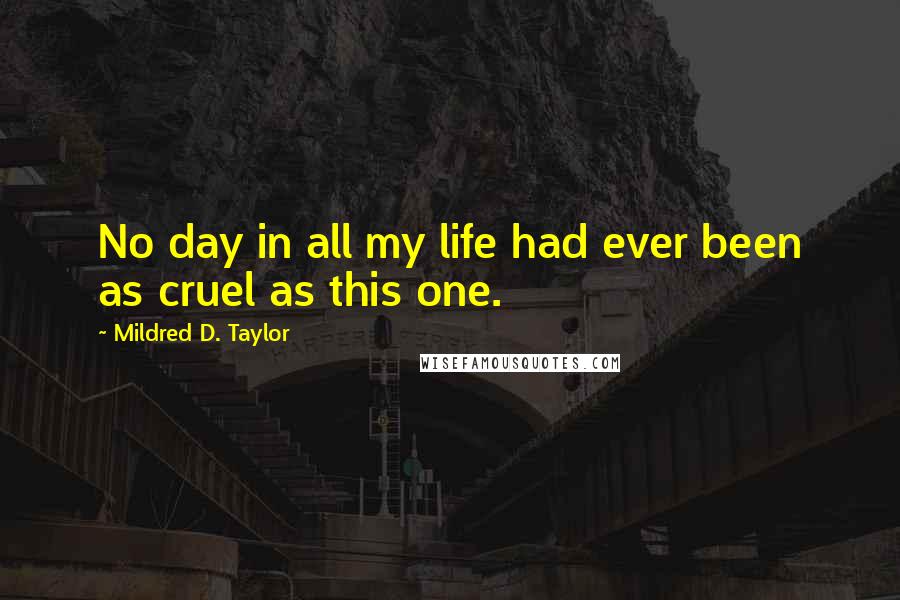 Mildred D. Taylor Quotes: No day in all my life had ever been as cruel as this one.