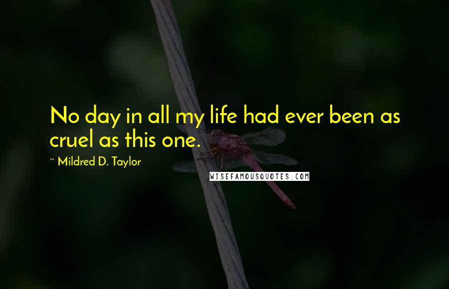 Mildred D. Taylor Quotes: No day in all my life had ever been as cruel as this one.