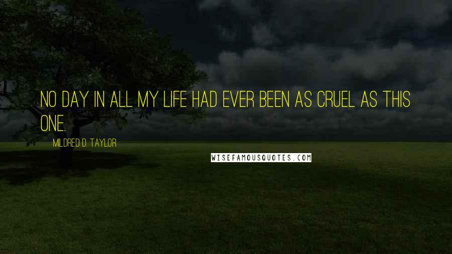 Mildred D. Taylor Quotes: No day in all my life had ever been as cruel as this one.