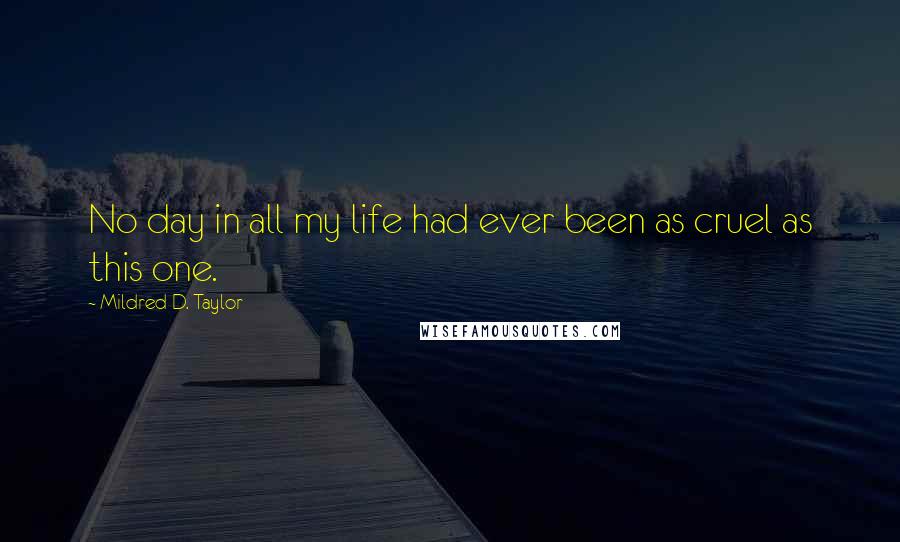 Mildred D. Taylor Quotes: No day in all my life had ever been as cruel as this one.