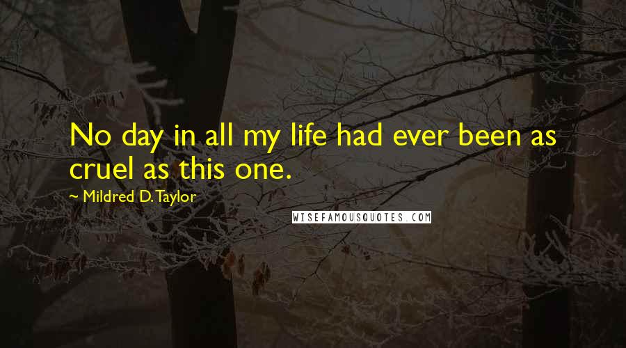 Mildred D. Taylor Quotes: No day in all my life had ever been as cruel as this one.