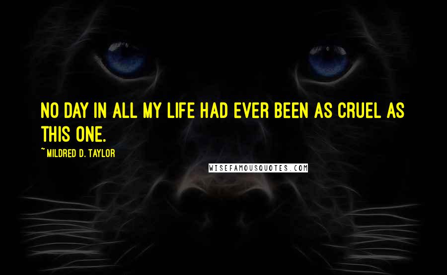 Mildred D. Taylor Quotes: No day in all my life had ever been as cruel as this one.