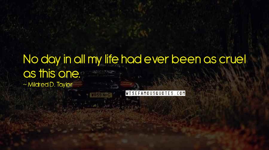 Mildred D. Taylor Quotes: No day in all my life had ever been as cruel as this one.