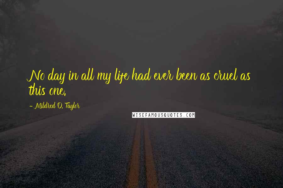 Mildred D. Taylor Quotes: No day in all my life had ever been as cruel as this one.