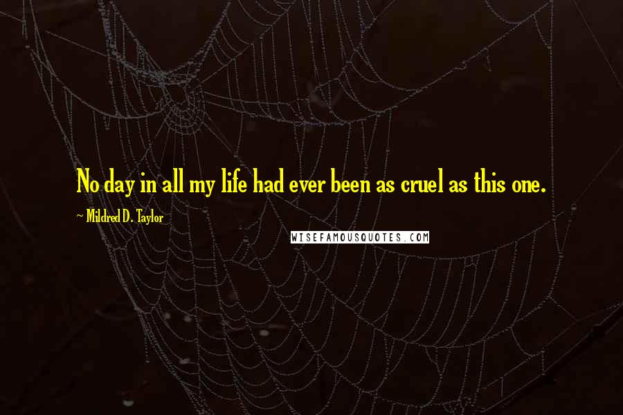 Mildred D. Taylor Quotes: No day in all my life had ever been as cruel as this one.