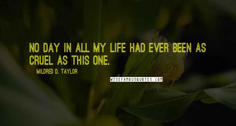 Mildred D. Taylor Quotes: No day in all my life had ever been as cruel as this one.