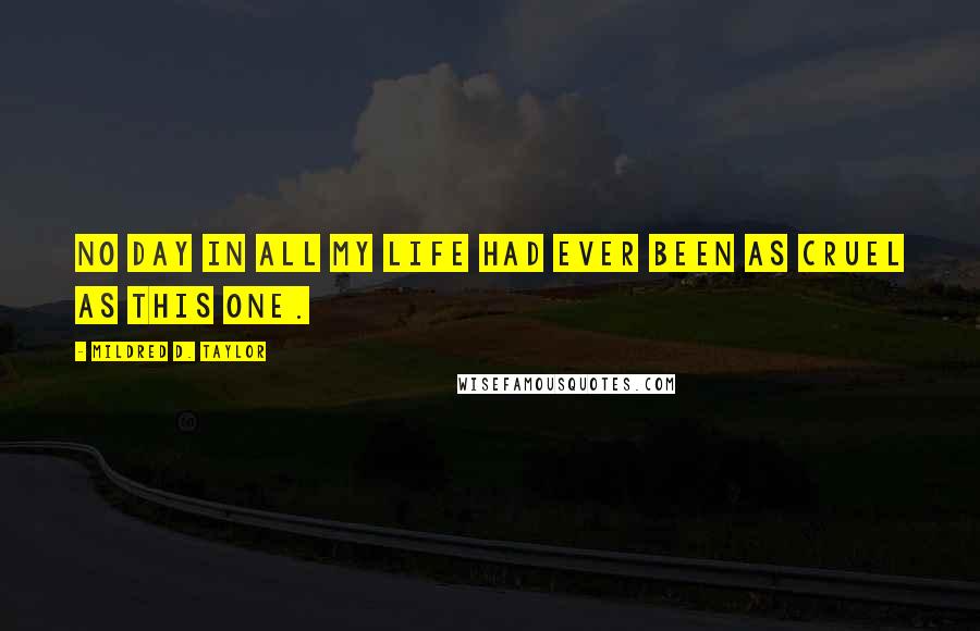 Mildred D. Taylor Quotes: No day in all my life had ever been as cruel as this one.