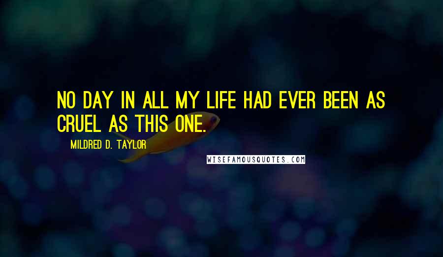 Mildred D. Taylor Quotes: No day in all my life had ever been as cruel as this one.