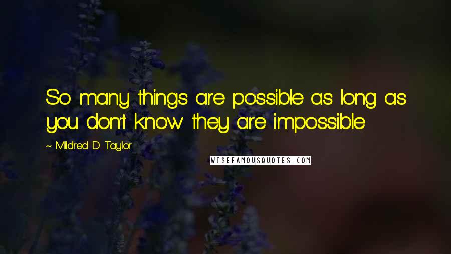 Mildred D. Taylor Quotes: So many things are possible as long as you don't know they are impossible