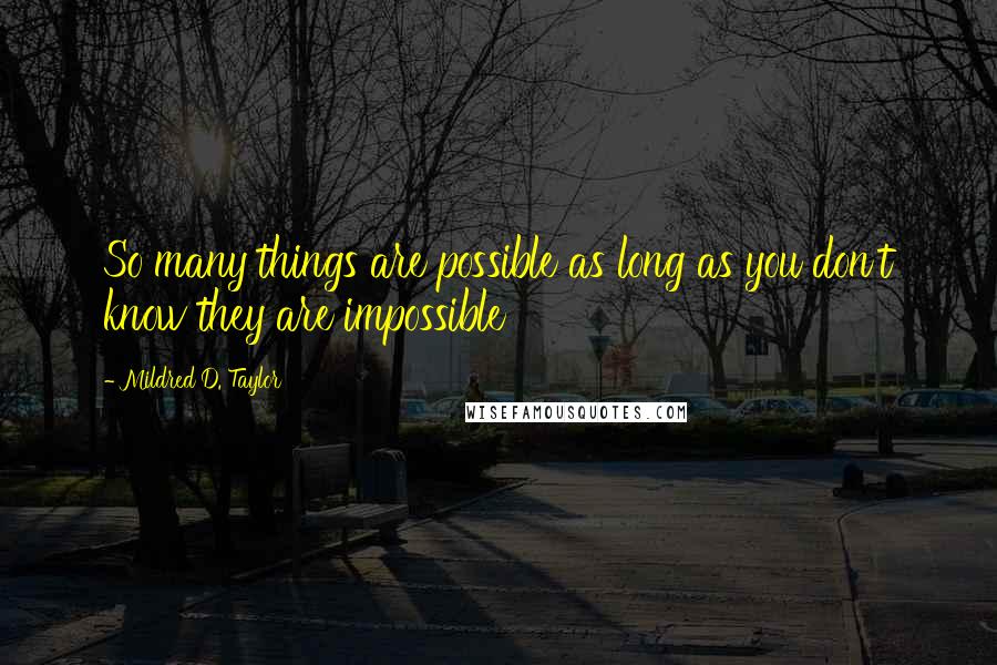 Mildred D. Taylor Quotes: So many things are possible as long as you don't know they are impossible