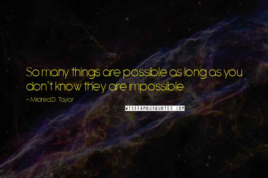 Mildred D. Taylor Quotes: So many things are possible as long as you don't know they are impossible